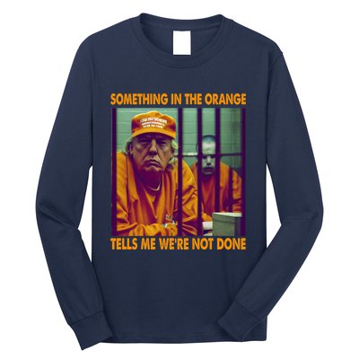 Something In The Orange Tells Me We're Not Done Donald Trump Long Sleeve Shirt