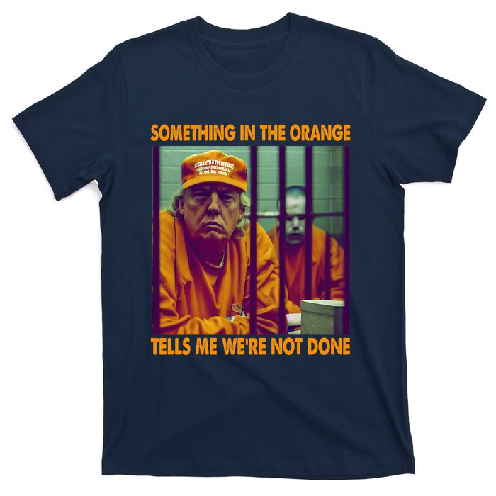 Something In The Orange Tells Me We're Not Done Donald Trump T-Shirt