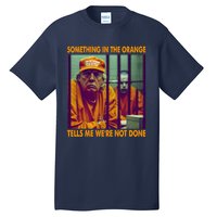 Something In The Orange Tells Me We're Not Done Donald Trump Tall T-Shirt