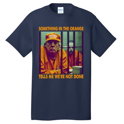 Something In The Orange Tells Me We're Not Done Donald Trump Tall T-Shirt