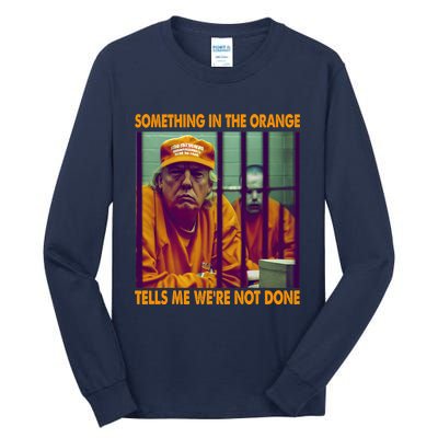 Something In The Orange Tells Me We're Not Done Donald Trump Tall Long Sleeve T-Shirt