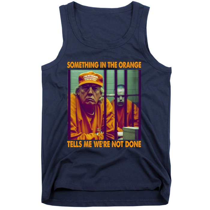 Something In The Orange Tells Me We're Not Done Donald Trump Tank Top