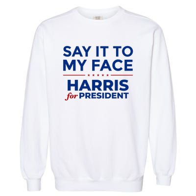 Say It To My Face Funny Kamala Harris 2024 Garment-Dyed Sweatshirt