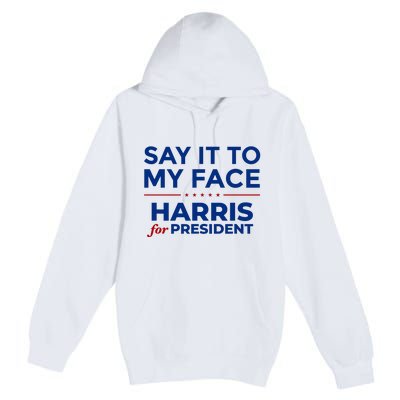 Say It To My Face Funny Kamala Harris 2024 Premium Pullover Hoodie