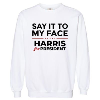 Say It To My Face Funny Kamala Harris 2024 Garment-Dyed Sweatshirt