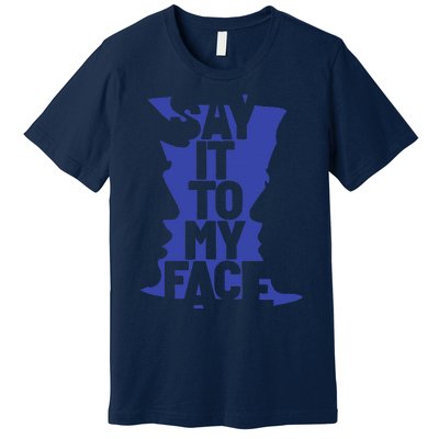 Say It To My Face Premium T-Shirt