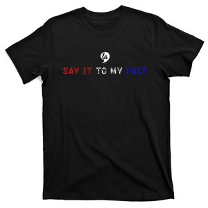 Say It To My Face T-Shirt