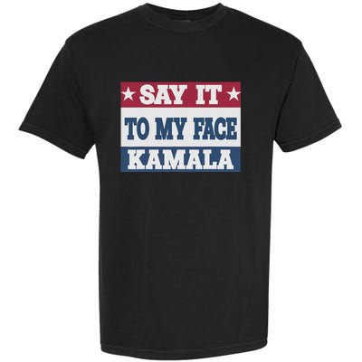 Say It To My Face Kamala Harris President Debate Garment-Dyed Heavyweight T-Shirt