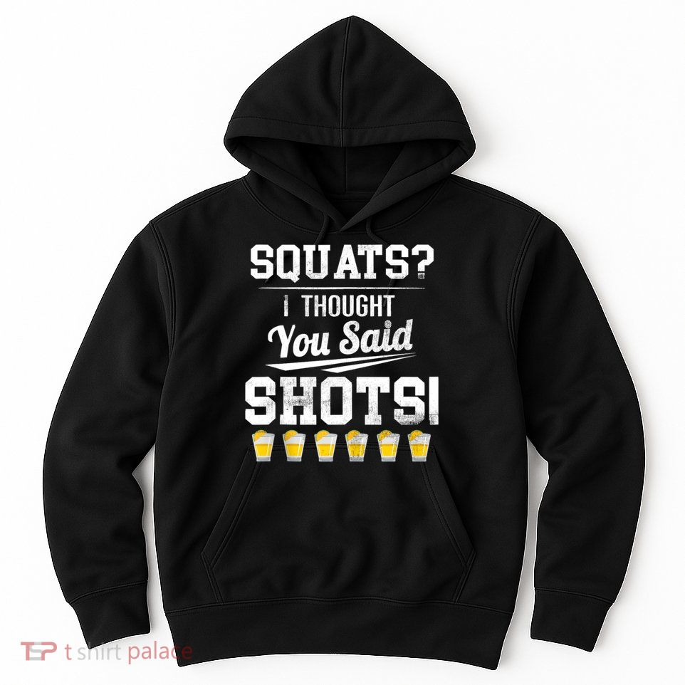 Squats I Thought You Said Shots Funny Gym Hoodie