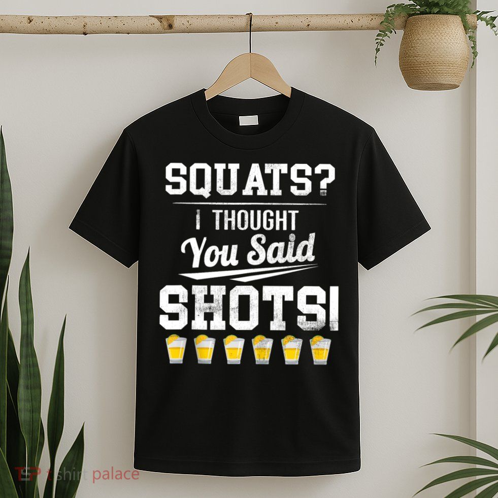 Squats I Thought You Said Shots Funny Gym T-Shirt