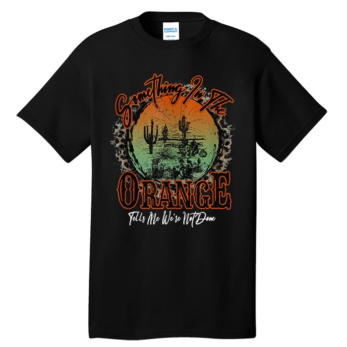 Something In The Orange Tells Me WeRe Not Done Desert Tall T-Shirt