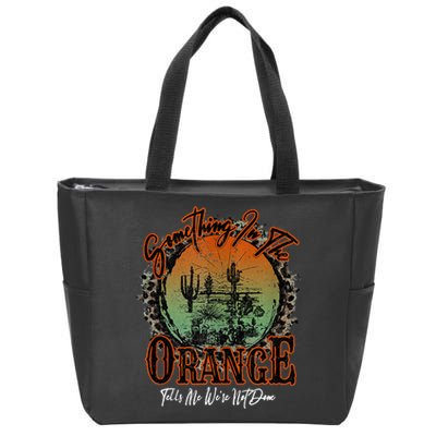 Something In The Orange Tells Me WeRe Not Done Desert Zip Tote Bag