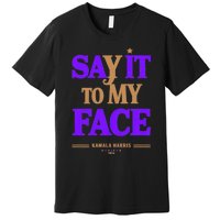 Say It To My Face Kamala Harris Presidential Election 2024 Premium T-Shirt