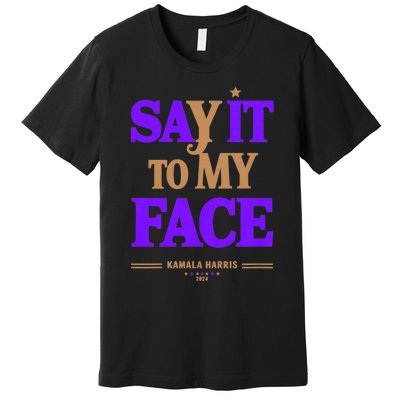 Say It To My Face Kamala Harris Presidential Election 2024 Premium T-Shirt