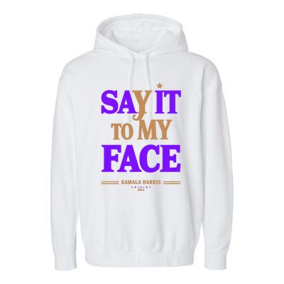 Say It To My Face Kamala Harris Presidential Election 2024 Garment-Dyed Fleece Hoodie