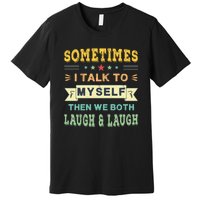 Sometimes I Talk To Myself Then We Both Laugh Premium T-Shirt