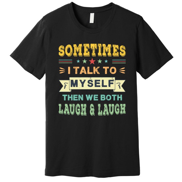 Sometimes I Talk To Myself Then We Both Laugh Premium T-Shirt