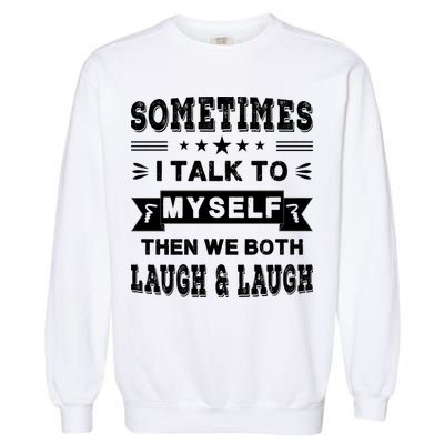 Sometimes I Talk To Myself Then We Both Laugh Garment-Dyed Sweatshirt