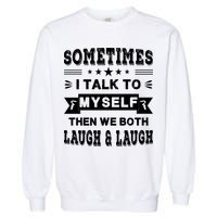 Sometimes I Talk To Myself Then We Both Laugh Garment-Dyed Sweatshirt