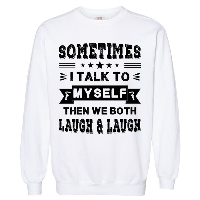 Sometimes I Talk To Myself Then We Both Laugh Garment-Dyed Sweatshirt