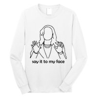 Say It To My Face Long Sleeve Shirt