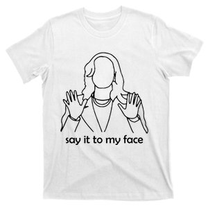 Say It To My Face T-Shirt