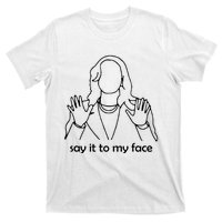 Say It To My Face T-Shirt