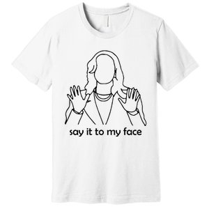 Say It To My Face Premium T-Shirt