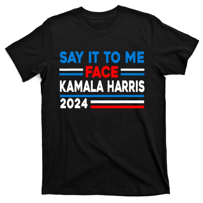 Say It To My Face Kamala Harris 2024 T-Shirt