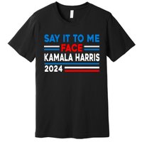 Say It To My Face Kamala Harris 2024 Premium T-Shirt