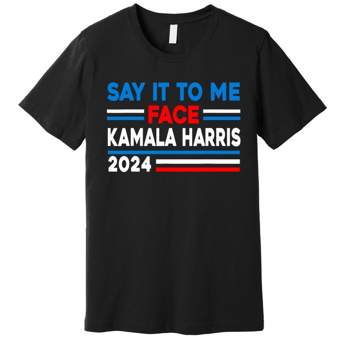 Say It To My Face Kamala Harris 2024 Premium T-Shirt