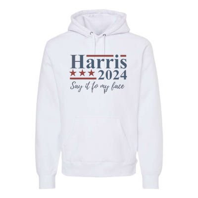 Say It To My Face Kamala Harris 2024 Premium Hoodie