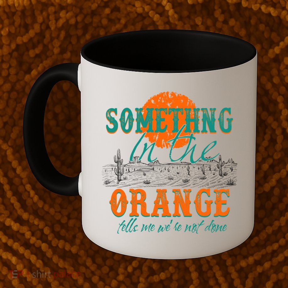 Something In The Orange Tells Me We're Not Done Mug