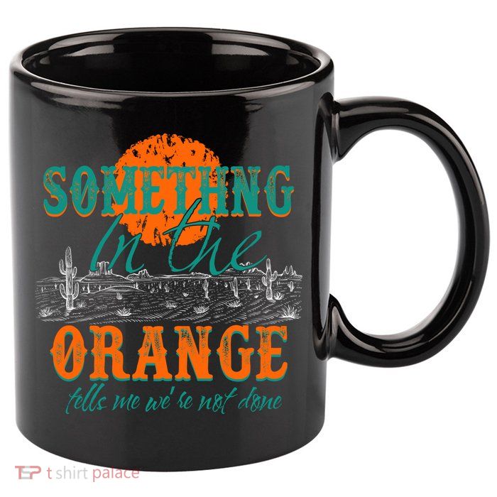 Something In The Orange Tells Me We're Not Done 11oz C Handle Ceramic Mug