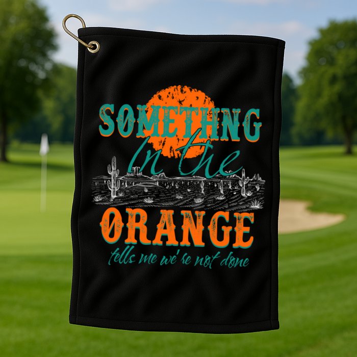Something In The Orange Tells Me We're Not Done Golf Towel
