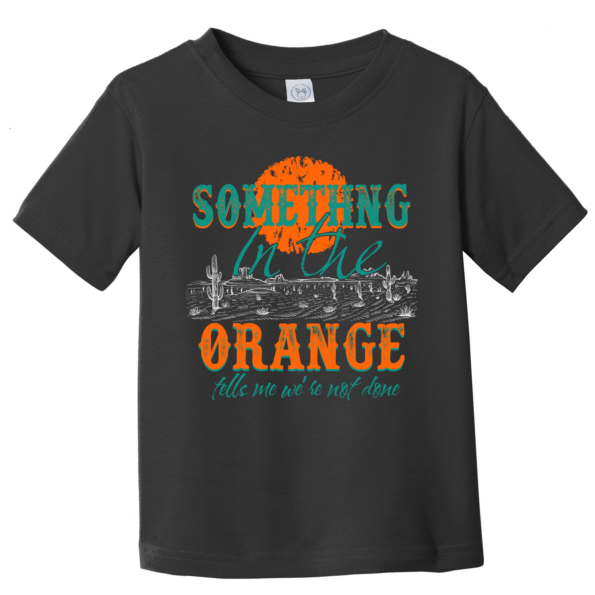 Something In The Orange Tells Me We're Not Done Toddler T-Shirt