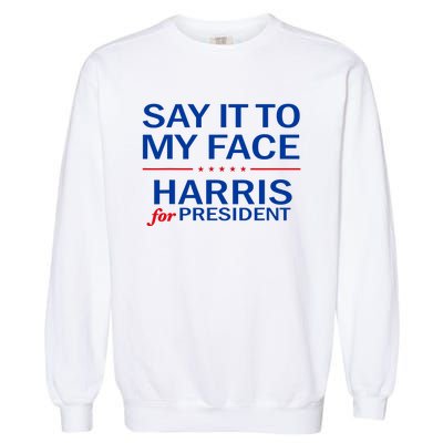 Say It To My Face Kamala Harris 2024 Garment-Dyed Sweatshirt