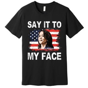 Say It To My Face Kamala Harris 2024 Premium T-Shirt