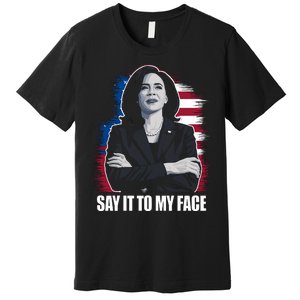 Say It To My Face Kamala Harris 2024 Premium T-Shirt