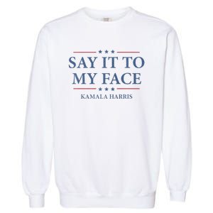 Say It To My Face Kamala Harris Debates 2024 Garment-Dyed Sweatshirt