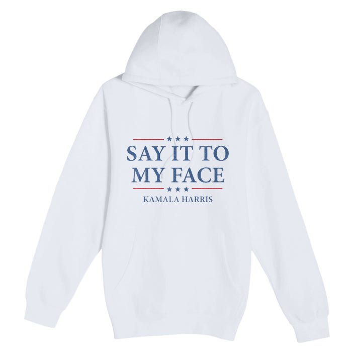 Say It To My Face Kamala Harris Debates 2024 Premium Pullover Hoodie