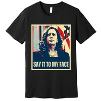 Say It To My Face Kamala Harris 2024 Premium T-Shirt