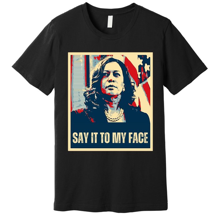 Say It To My Face Kamala Harris 2024 Premium T-Shirt