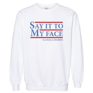 Say It To My Face Kamala Harris Debates 2024 Garment-Dyed Sweatshirt