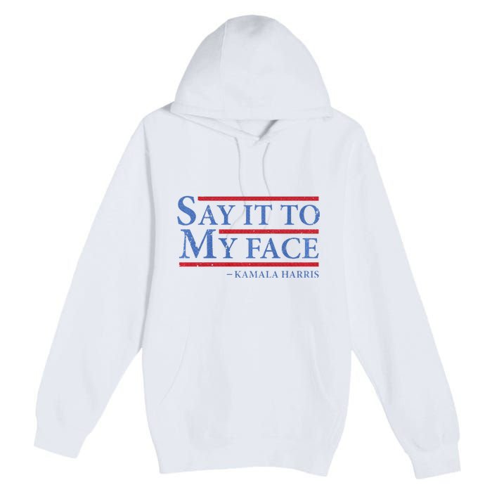 Say It To My Face Kamala Harris Debates 2024 Premium Pullover Hoodie