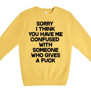 Sorry I Think You Have Me Confused With Someone Who Gives A Fuck Premium Crewneck Sweatshirt