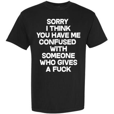 Sorry I Think You Have Me Confused With Someone Who Gives A Fuck Garment-Dyed Heavyweight T-Shirt