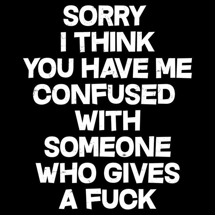 Sorry I Think You Have Me Confused With Someone Who Gives A Fuck Button