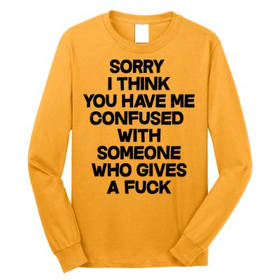Sorry I Think You Have Me Confused With Someone Who Gives A Fuck Long Sleeve Shirt