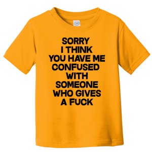 Sorry I Think You Have Me Confused With Someone Who Gives A Fuck Toddler T-Shirt